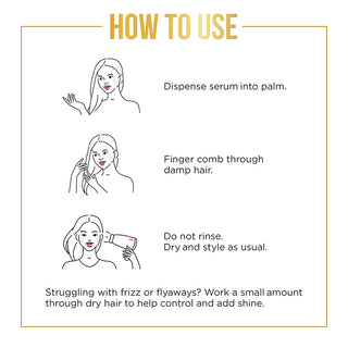 How to use - Dispense serum into palm. Finger comb through damp hair. Do Not rinse. Dry and style as usual