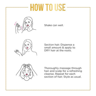 How to use: 1. Shake well 2. Dispense a small amount to dry hair at the roots. 3. Thoroughly massage through hair and scalp for a refreshing scalp